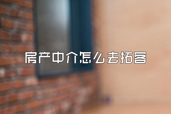 房产中介怎么去拓客