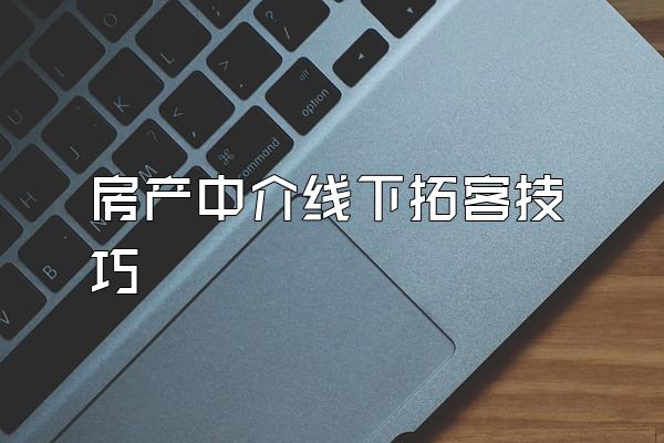 房产中介线下拓客技巧