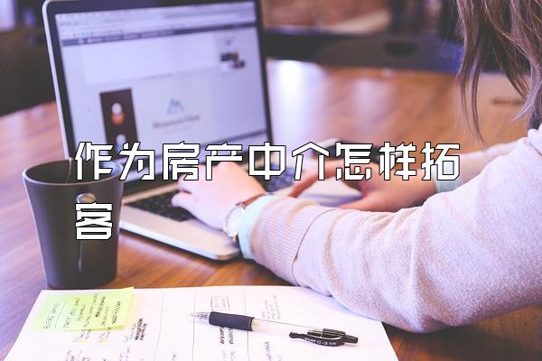 作为房产中介怎样拓客