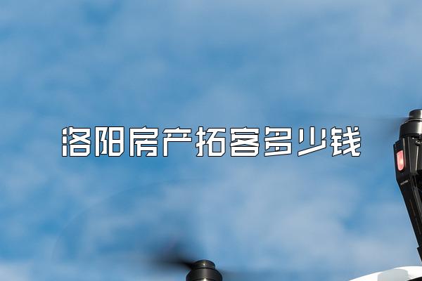 洛阳房产拓客多少钱