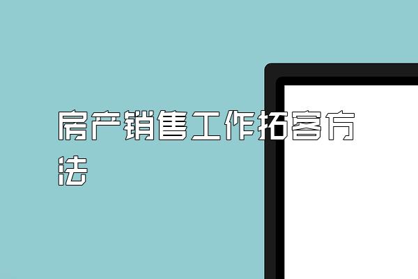 房产销售工作拓客方法