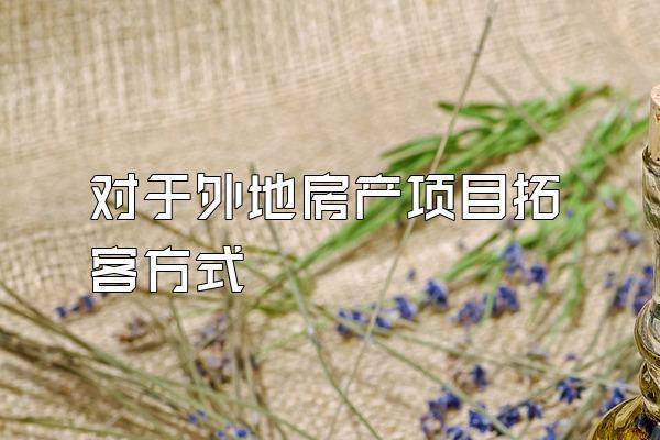 对于外地房产项目拓客方式