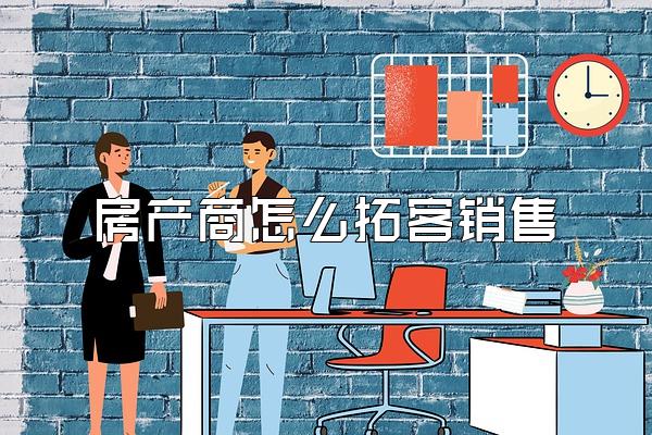 房产商怎么拓客销售