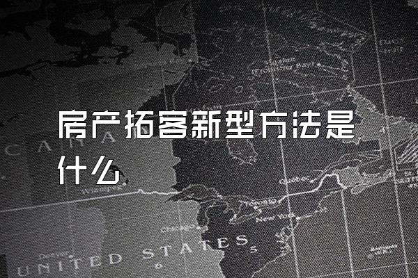 房产拓客新型方法是什么