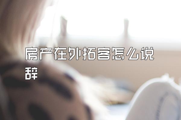 房产在外拓客怎么说辞