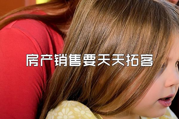 房产销售要天天拓客