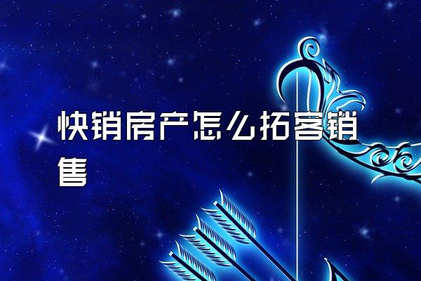 快销房产怎么拓客销售