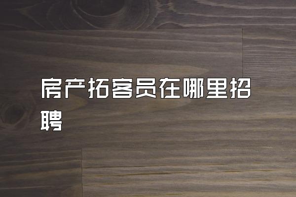 房产拓客员在哪里招聘