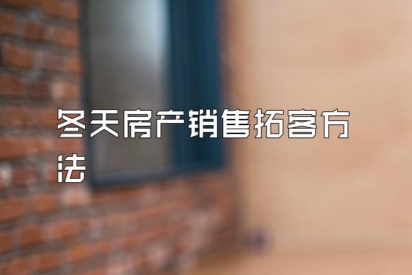 冬天房产销售拓客方法
