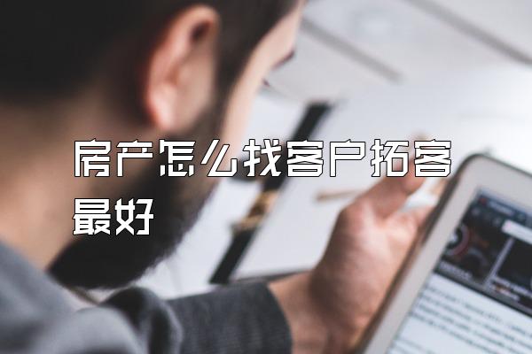 房产怎么找客户拓客最好