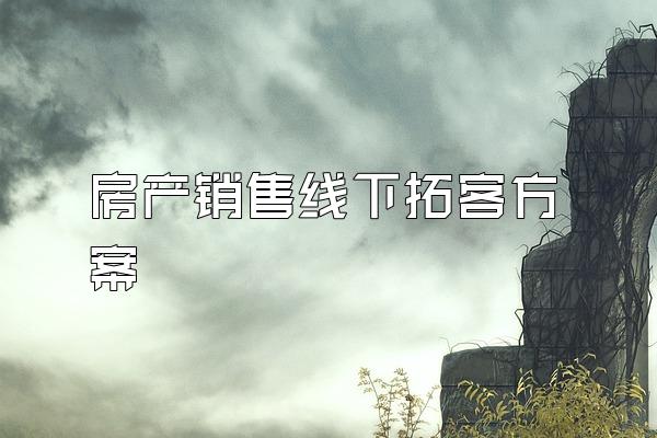 房产销售线下拓客方案