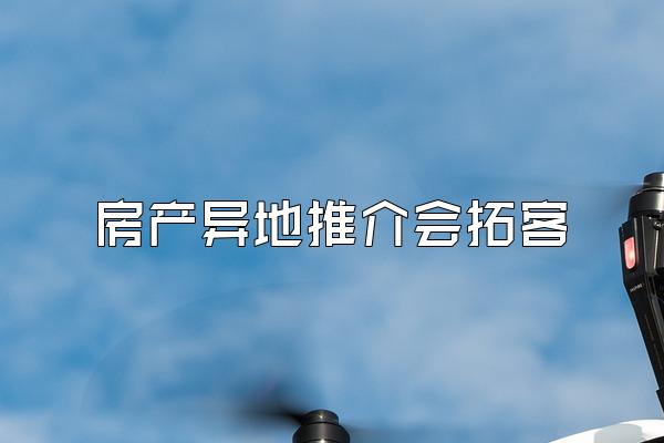 房产异地推介会拓客