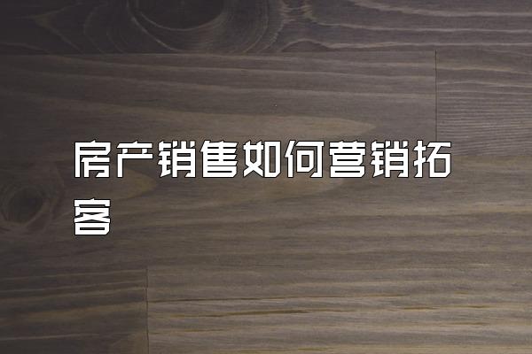 房产销售如何营销拓客