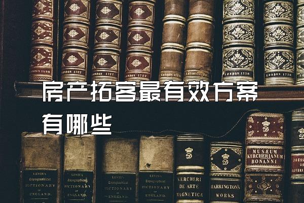 房产拓客最有效方案有哪些