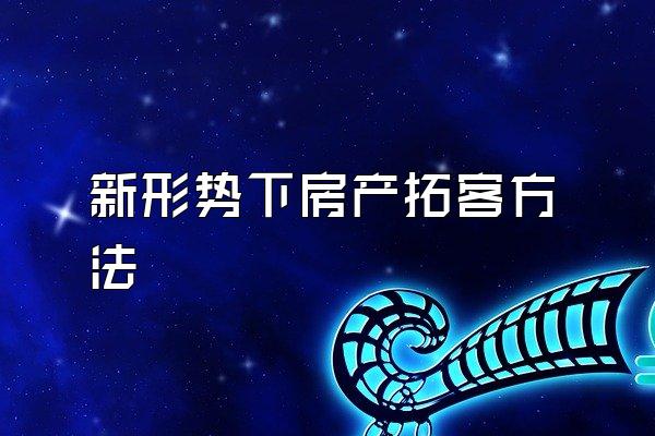 新形势下房产拓客方法