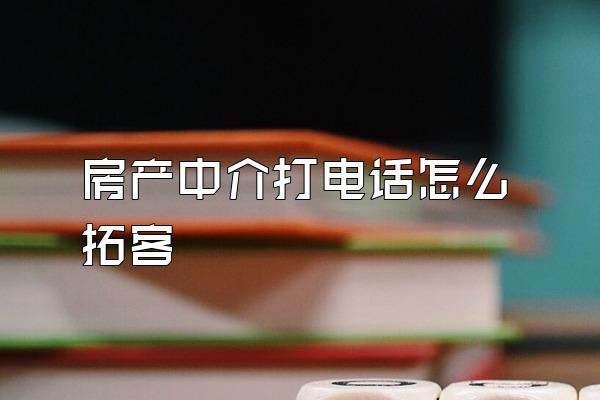 房产中介打电话怎么拓客