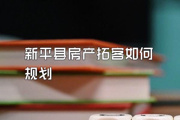 新平县房产拓客如何规划