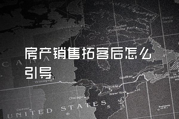 房产销售拓客后怎么引导