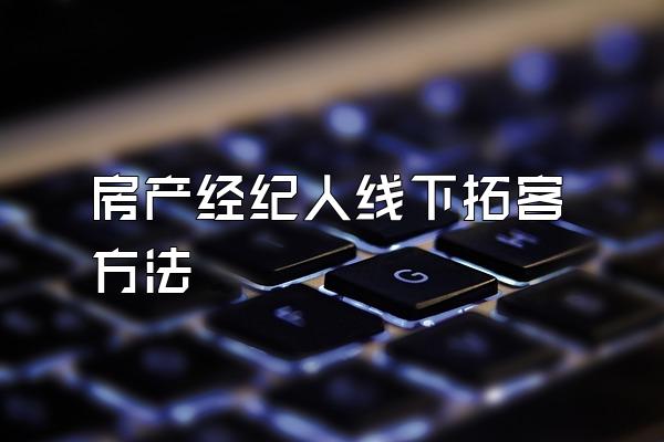 房产经纪人线下拓客方法