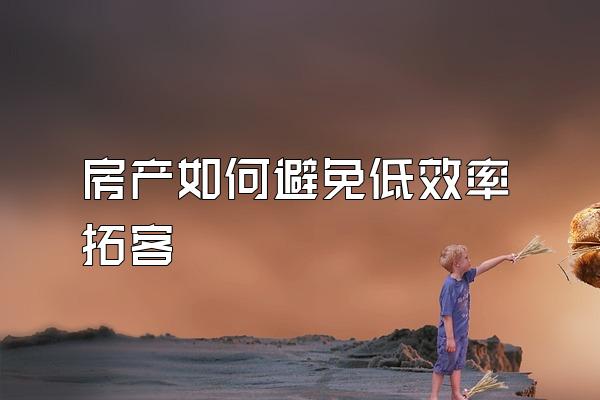 房产如何避免低效率拓客