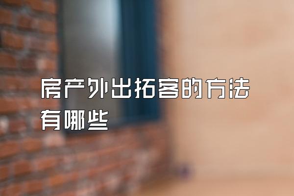 房产外出拓客的方法有哪些