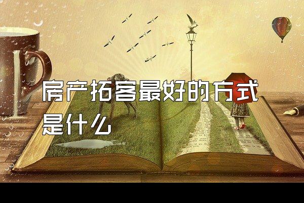房产拓客最好的方式是什么