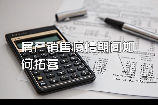 房产销售疫情期间如何拓客