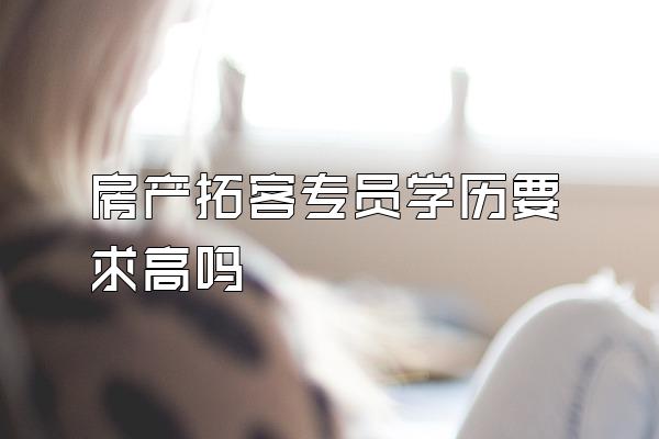 房产拓客专员学历要求高吗