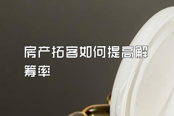 房产拓客如何提高解筹率