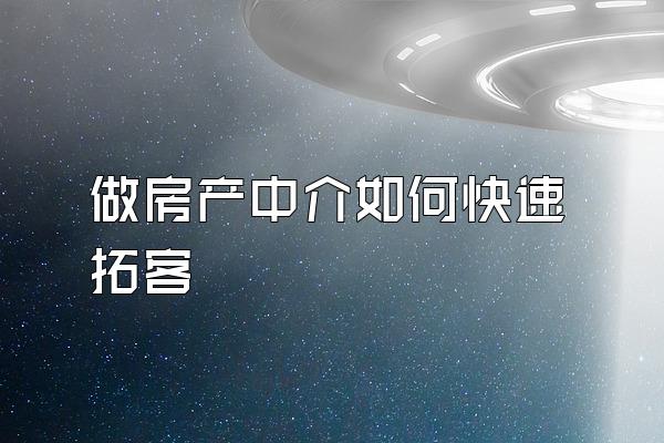 做房产中介如何快速拓客