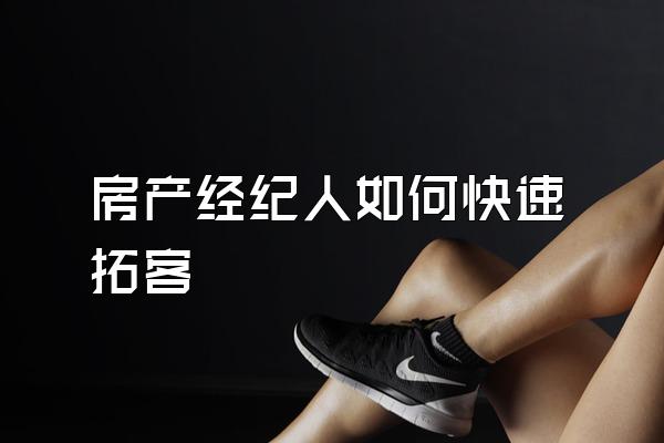 房产经纪人如何快速拓客
