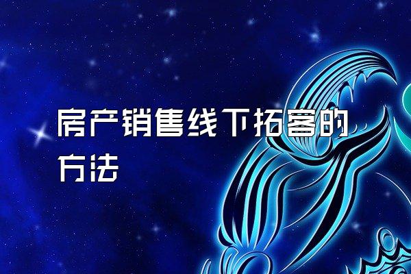房产销售线下拓客的方法