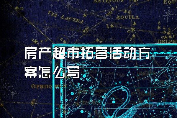 房产超市拓客活动方案怎么写