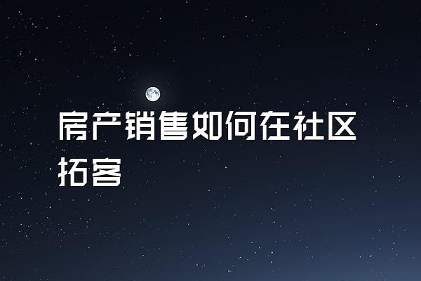 房产销售如何在社区拓客